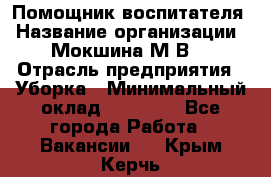 Помощник воспитателя › Название организации ­ Мокшина М.В. › Отрасль предприятия ­ Уборка › Минимальный оклад ­ 11 000 - Все города Работа » Вакансии   . Крым,Керчь